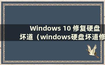 Windows 10 修复硬盘坏道（windows硬盘坏道修复）